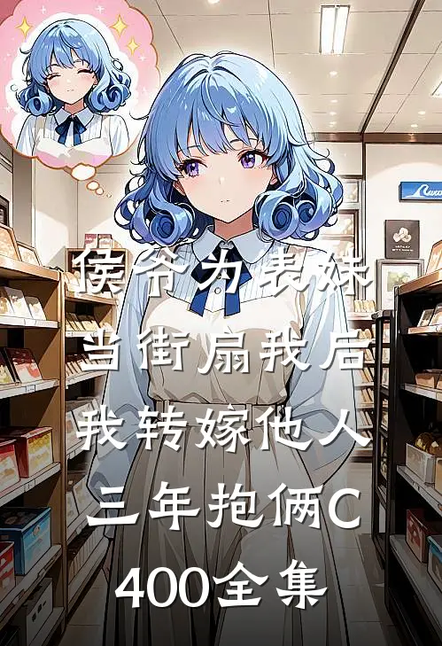 侯爷为表妹当街扇我后，我转嫁他人三年抱俩C400全集