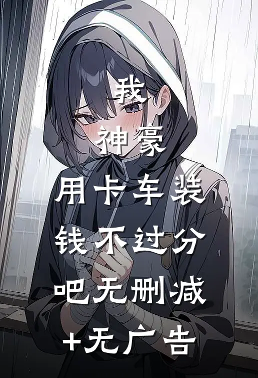 我，神豪，用卡车装钱不过分吧无删减+无广告
