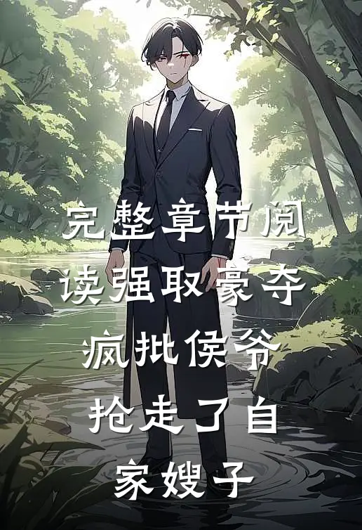 完整章节阅读强取豪夺：疯批侯爷抢走了自家嫂子