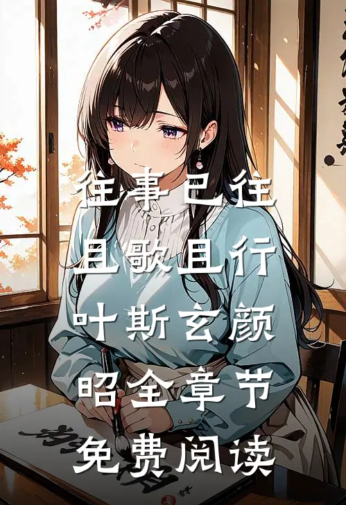 往事已往，且歌且行叶斯玄颜昭全章节免费阅读