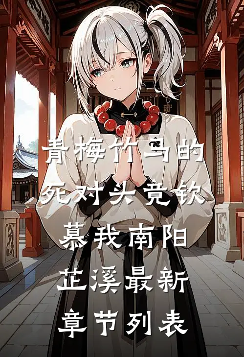 青梅竹马的死对头竟钦慕我南阳芷溪最新章节列表