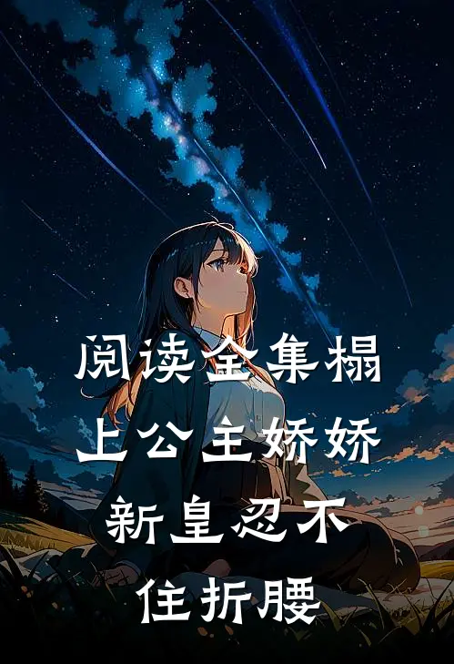 阅读全集榻上公主娇娇，新皇忍不住折腰