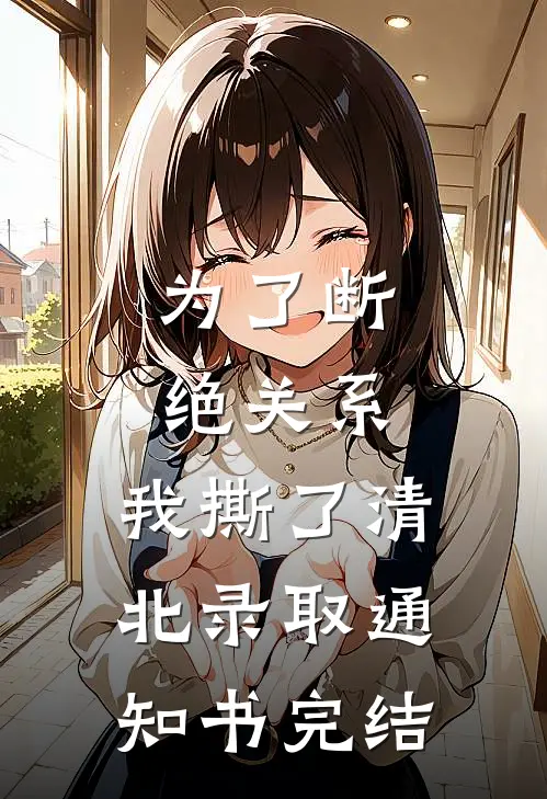 为了断绝关系，我撕了清北录取通知书完结