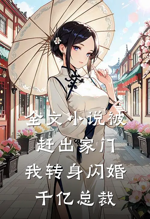 全文小说被赶出家门，我转身闪婚千亿总裁