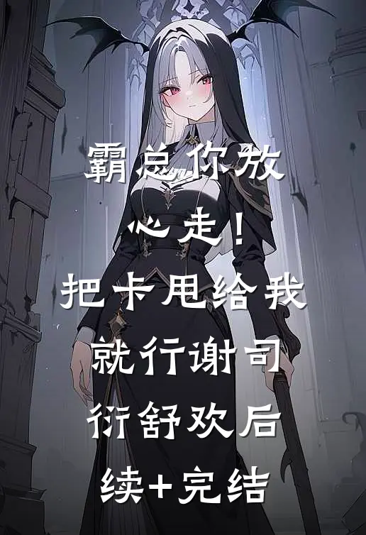 霸总你放心走！把卡甩给我就行谢司衍舒欢后续+完结
