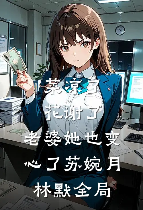 菜凉了花谢了，老婆她也变心了苏婉月林默全局