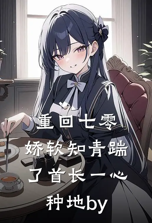 重回七零，娇软知青踹了首长一心种地by