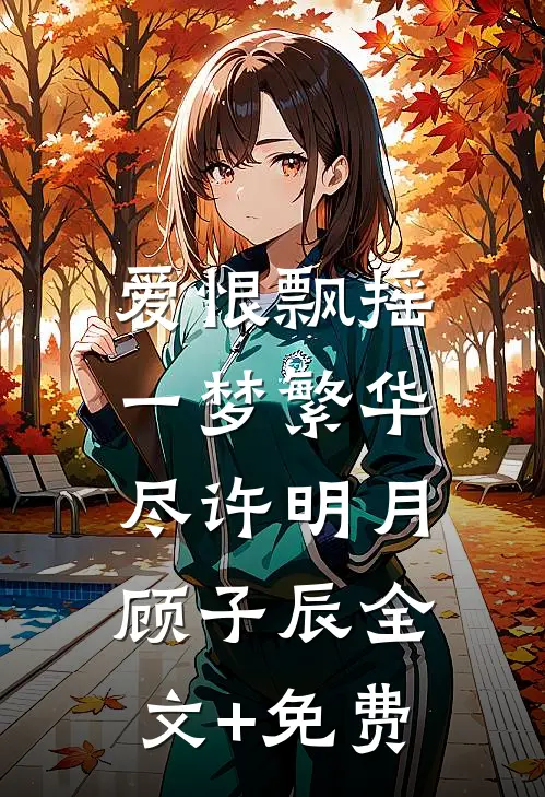 爱恨飘摇，一梦繁华尽许明月顾子辰全文+免费