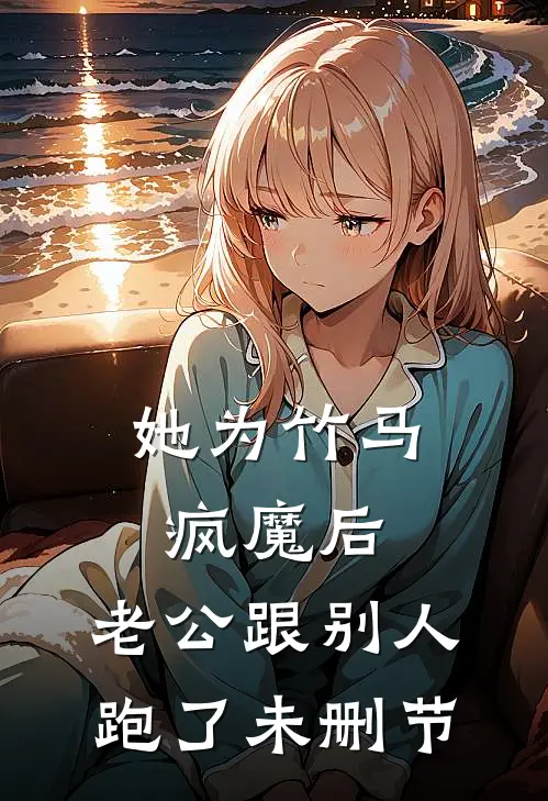 她为竹马疯魔后，老公跟别人跑了未删节