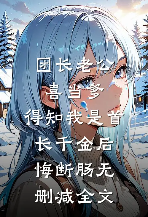 团长老公喜当爹，得知我是首长千金后悔断肠无删减全文