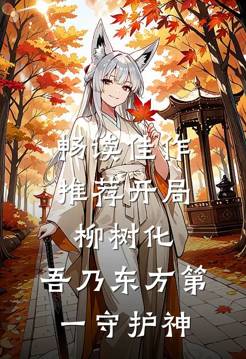 畅读佳作推荐开局柳树化，吾乃东方第一守护神