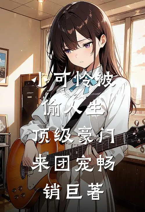 小可怜被偷人生，顶级豪门来团宠畅销巨著