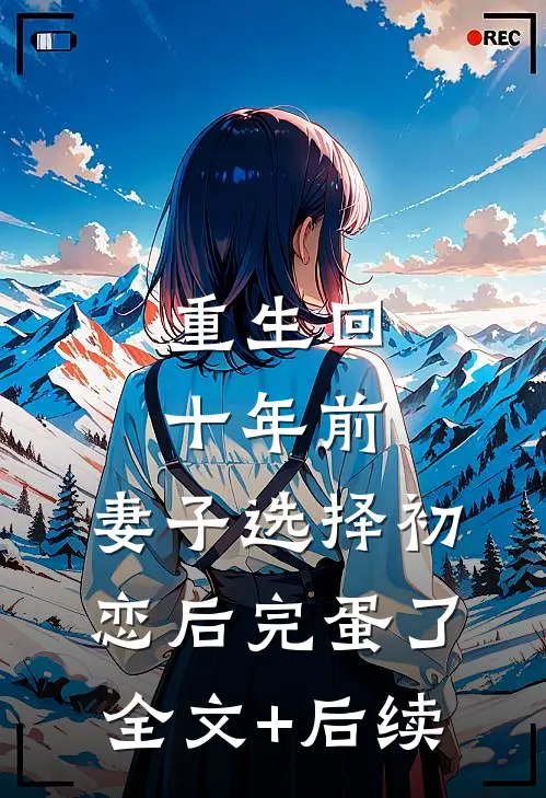 重生回十年前，妻子选择初恋后完蛋了全文+后续