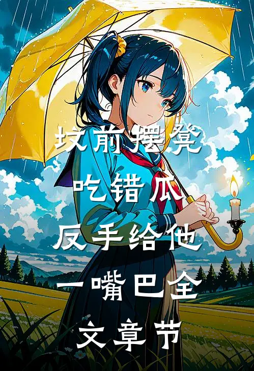 坟前摆凳吃错瓜，反手给他一嘴巴全文章节