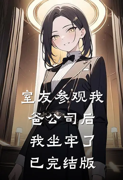 室友参观我爸公司后，我坐牢了已完结版