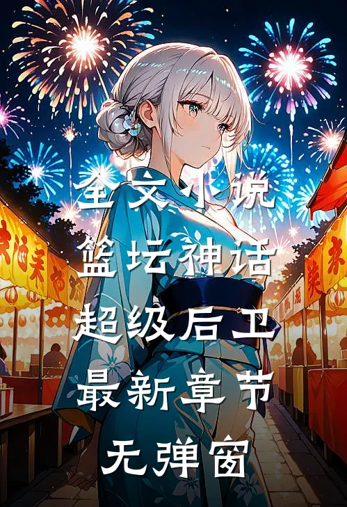 全文小说篮坛神话:超级后卫 最新章节 无弹窗
