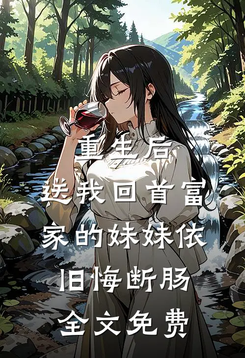 重生后，送我回首富家的妹妹依旧悔断肠全文免费