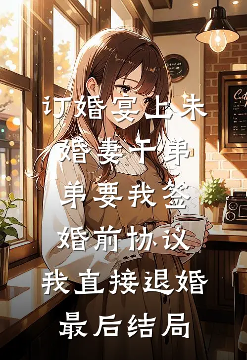 订婚宴上未婚妻干弟弟要我签婚前协议，我直接退婚最后结局