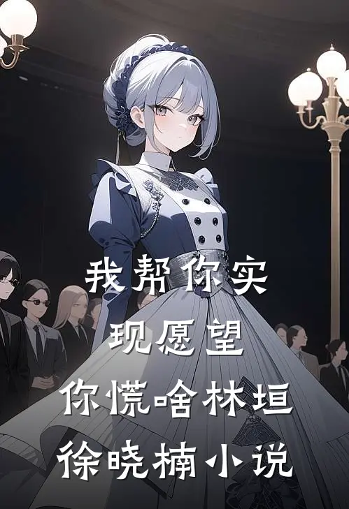 我帮你实现愿望，你慌啥林垣徐晓楠小说