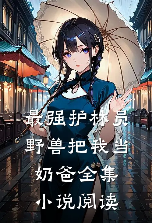 最强护林员：野兽把我当奶爸全集小说阅读