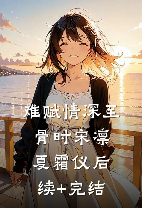 难赋情深至骨时宋凛夏霜仪后续+完结