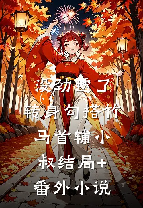 没劲透了，转身勾搭竹马首辅小叔结局+番外小说
