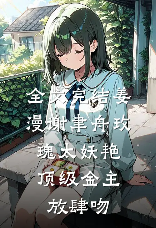 全文完结姜漫谢聿舟玫瑰太妖艳,顶级金主放肆吻