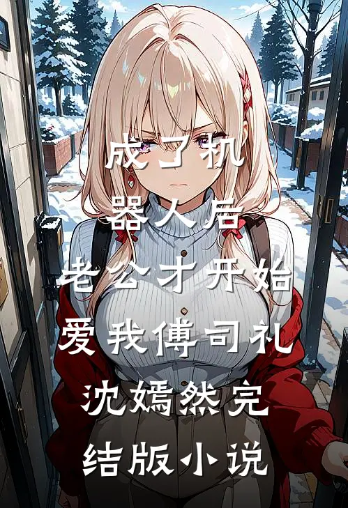 成了机器人后，老公才开始爱我傅司礼沈嫣然完结版小说