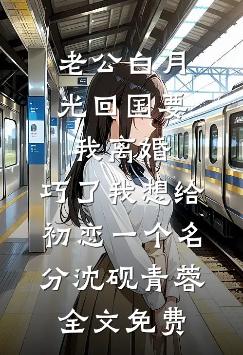 老公白月光回国要我离婚，巧了我想给初恋一个名分沈砚青蓉全文免费