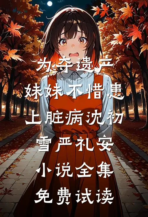 为夺遗产，妹妹不惜患上脏病沈初雪严礼安小说全集免费试读