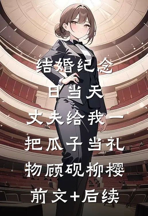 结婚纪念日当天，丈夫给我一把瓜子当礼物顾砚柳樱前文+后续