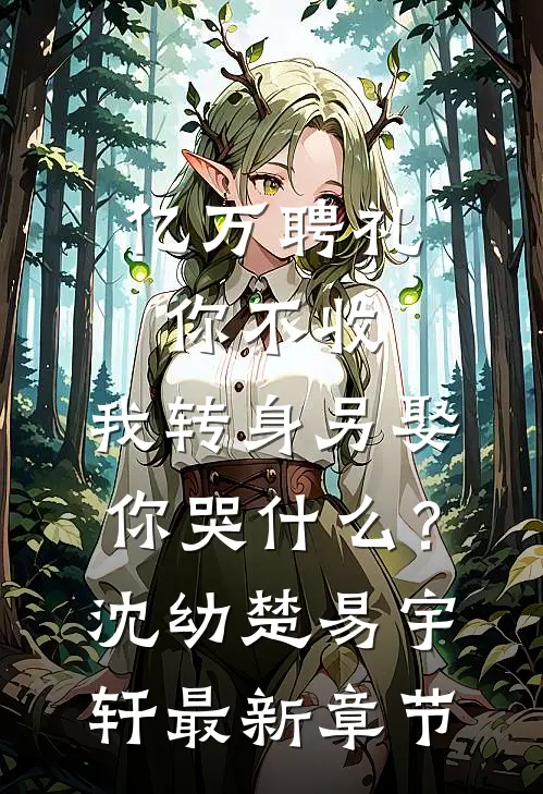 亿万聘礼你不收，我转身另娶你哭什么？沈幼楚易宇轩最新章节