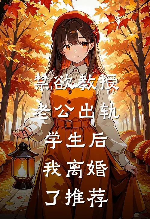 禁欲教授老公出轨学生后，我离婚了推荐