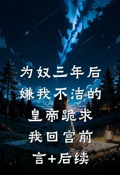 为奴三年后，嫌我不洁的皇帝跪求我回宫前言+后续