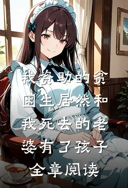 我资助的贫困生居然和我死去的老婆有了孩子全章阅读