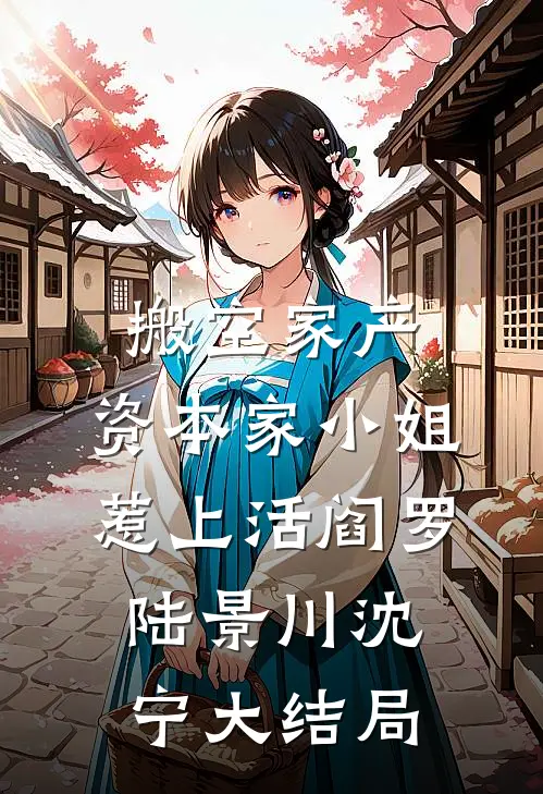 搬空家产，资本家小姐惹上活阎罗陆景川沈宁大结局