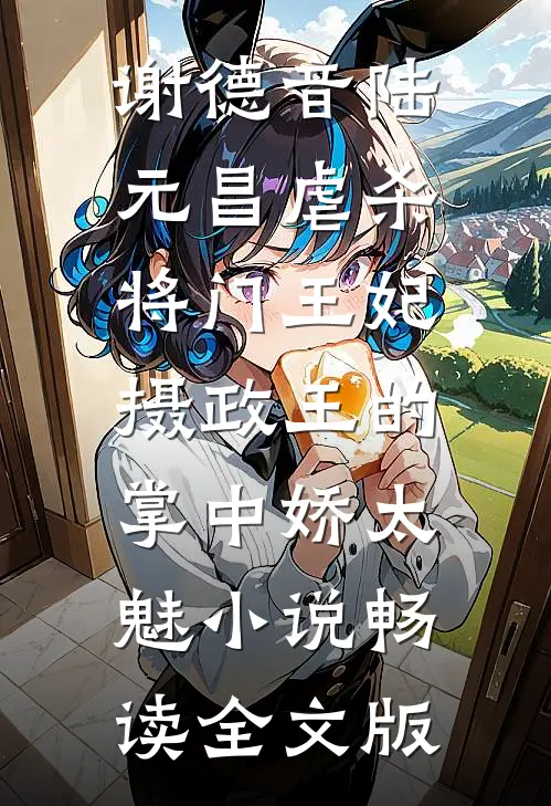 谢德音陆元昌虐杀 - 将门王妃摄政王的掌中娇太魅小说畅读全文版