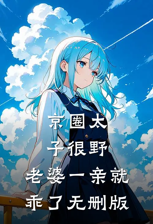 京圈太子很野，老婆一亲就乖了无删版