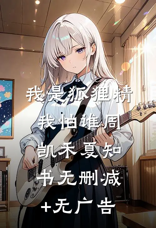我是狐狸精我怕谁周凯禾夏知书无删减+无广告
