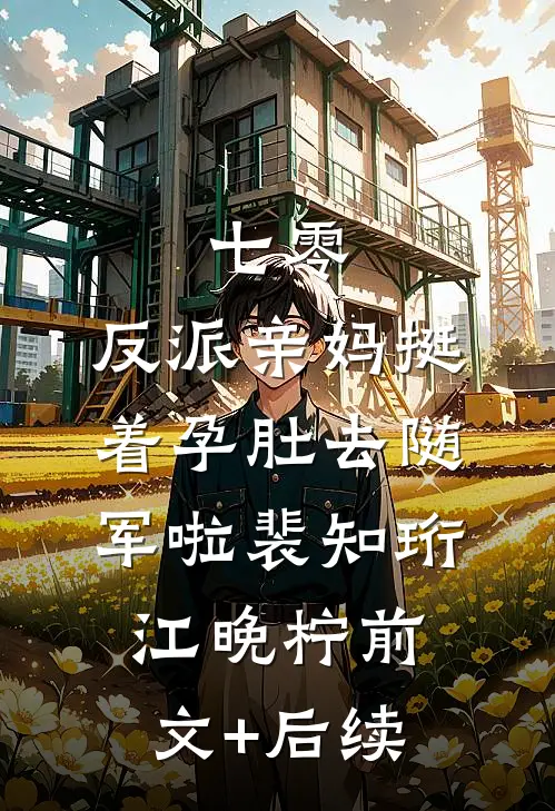 七零：反派亲妈挺着孕肚去随军啦裴知珩江晚柠前文+后续