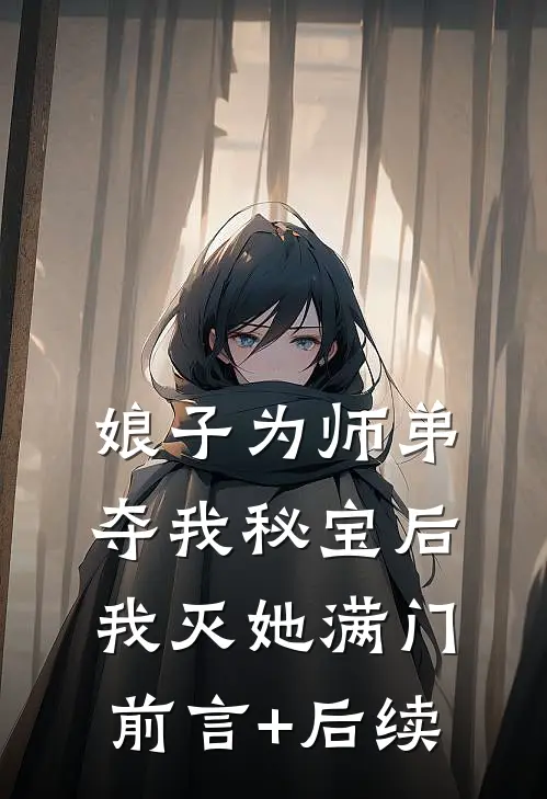 娘子为师弟夺我秘宝后，我灭她满门前言+后续