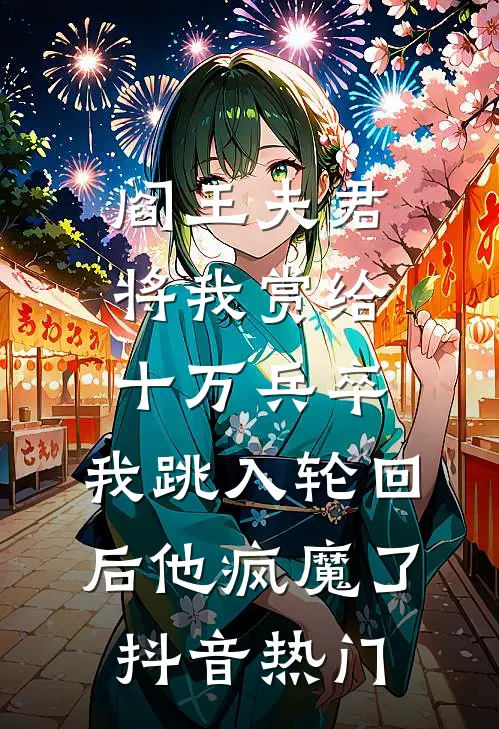 阎王夫君将我赏给十万兵卒，我跳入轮回后他疯魔了抖音热门