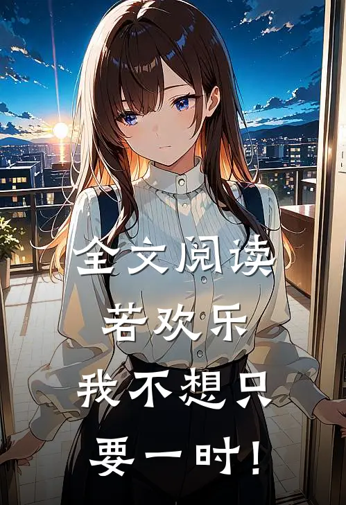 全文阅读若欢乐，我不想只要一时！