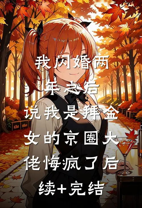 我闪婚两年之后，说我是拜金女的京圈大佬悔疯了后续+完结
