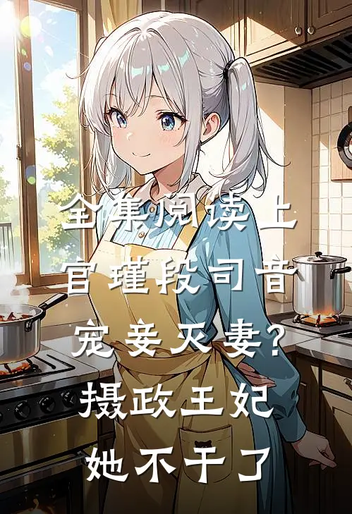 全集阅读上官瑾段司音宠妾灭妻?摄政王妃她不干了