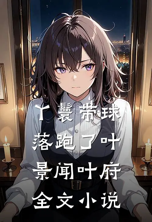 丫鬟带球落跑了叶景闻叶府全文小说