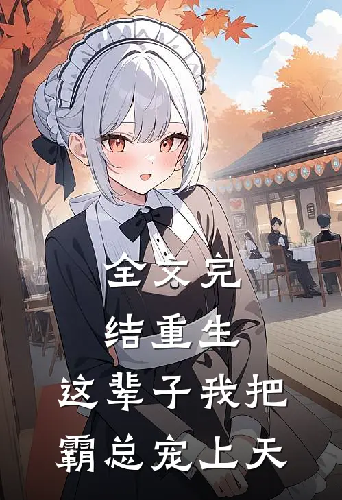 全文完结重生：这辈子我把霸总宠上天