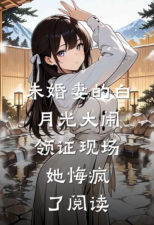 未婚妻的白月光大闹领证现场，她悔疯了阅读