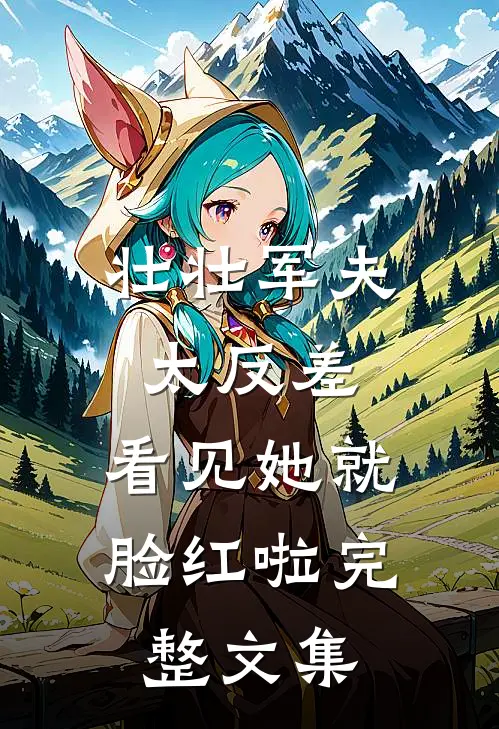 壮壮军夫太反差，看见她就脸红啦完整文集