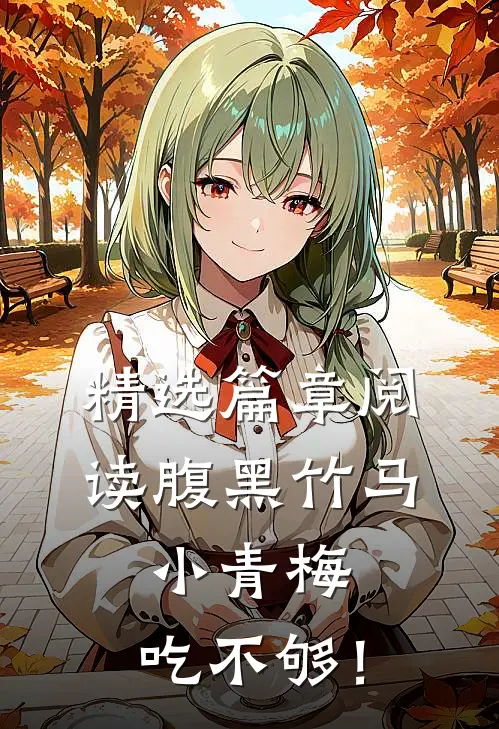 精选篇章阅读腹黑竹马：小青梅，吃不够！